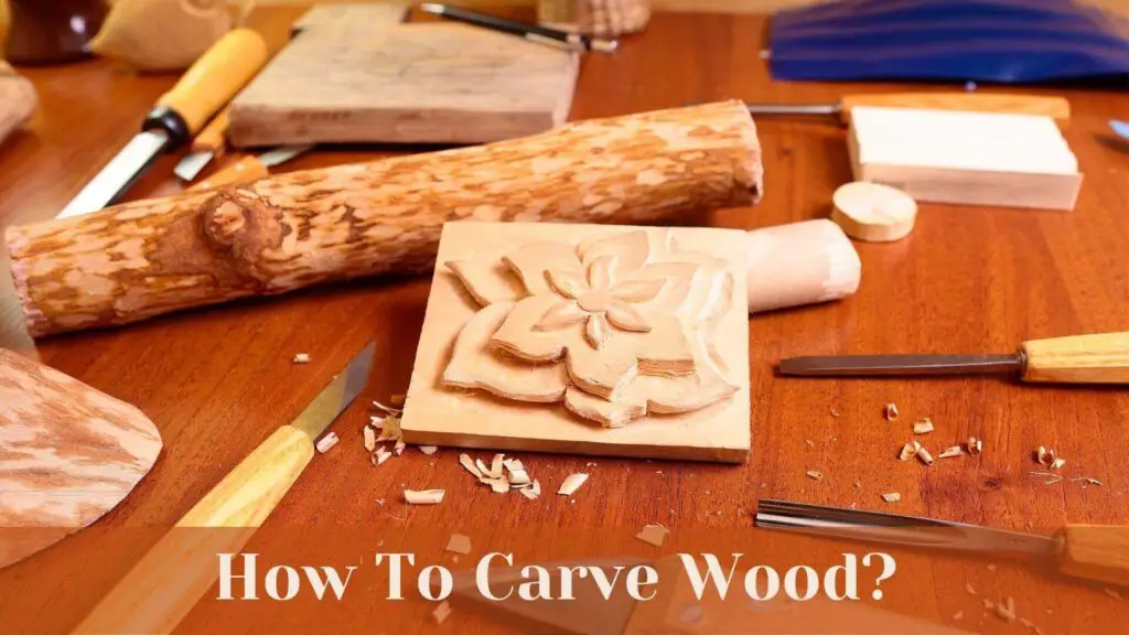 How To Carve Wood? Easy Tips & Tricks