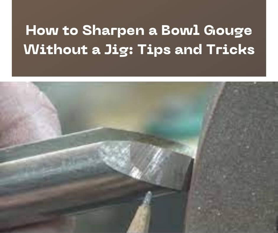 How to Sharpen a Bowl Gouge Without a Jig: Tips and Tricks