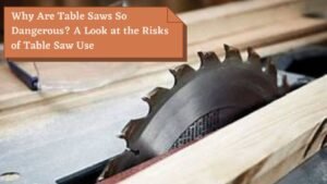Why are table saws so dangerous