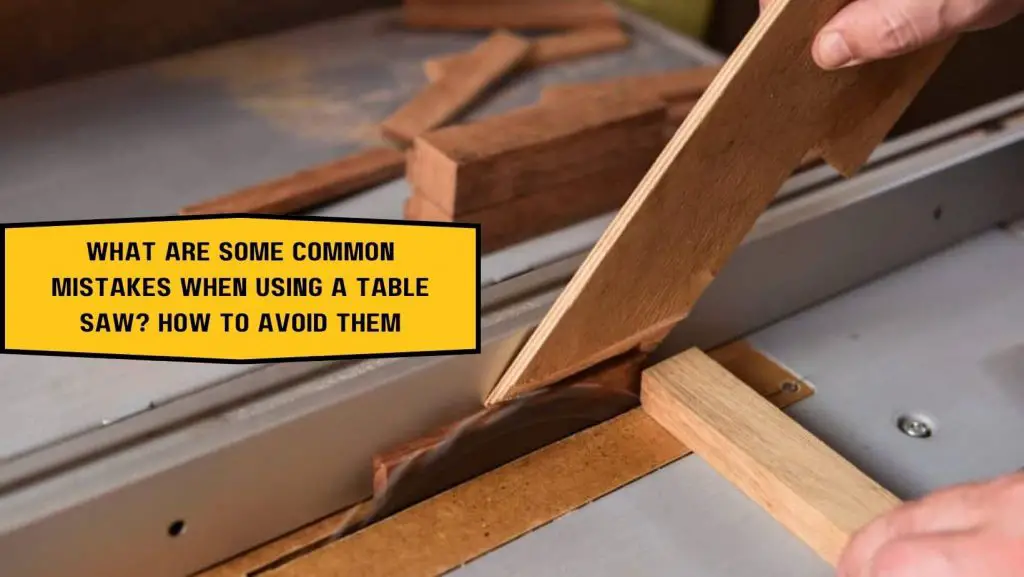 What are some common mistakes when using a table saw? How to avoid them