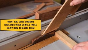 What are some common mistakes when using a table saw?