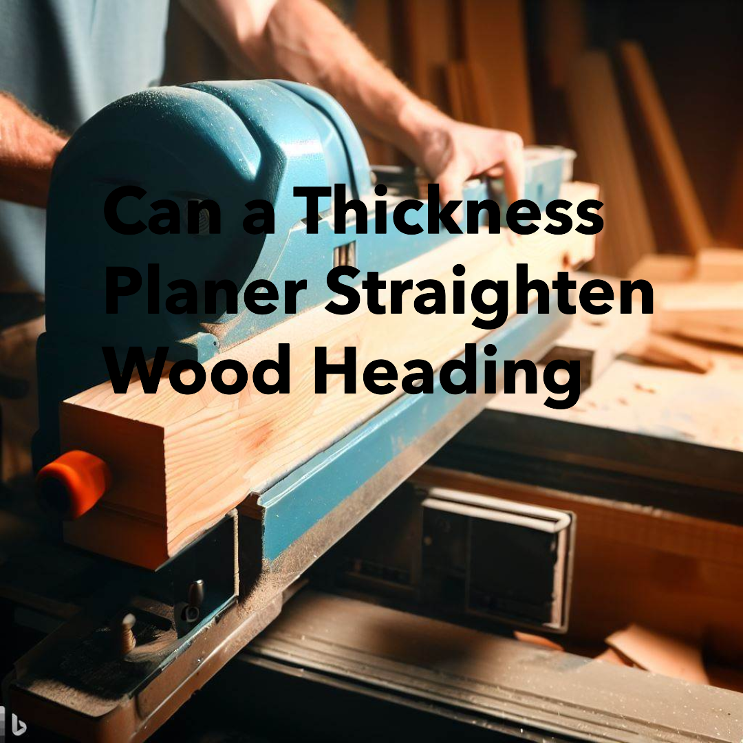 Can a Thickness Planer Straighten Wood
